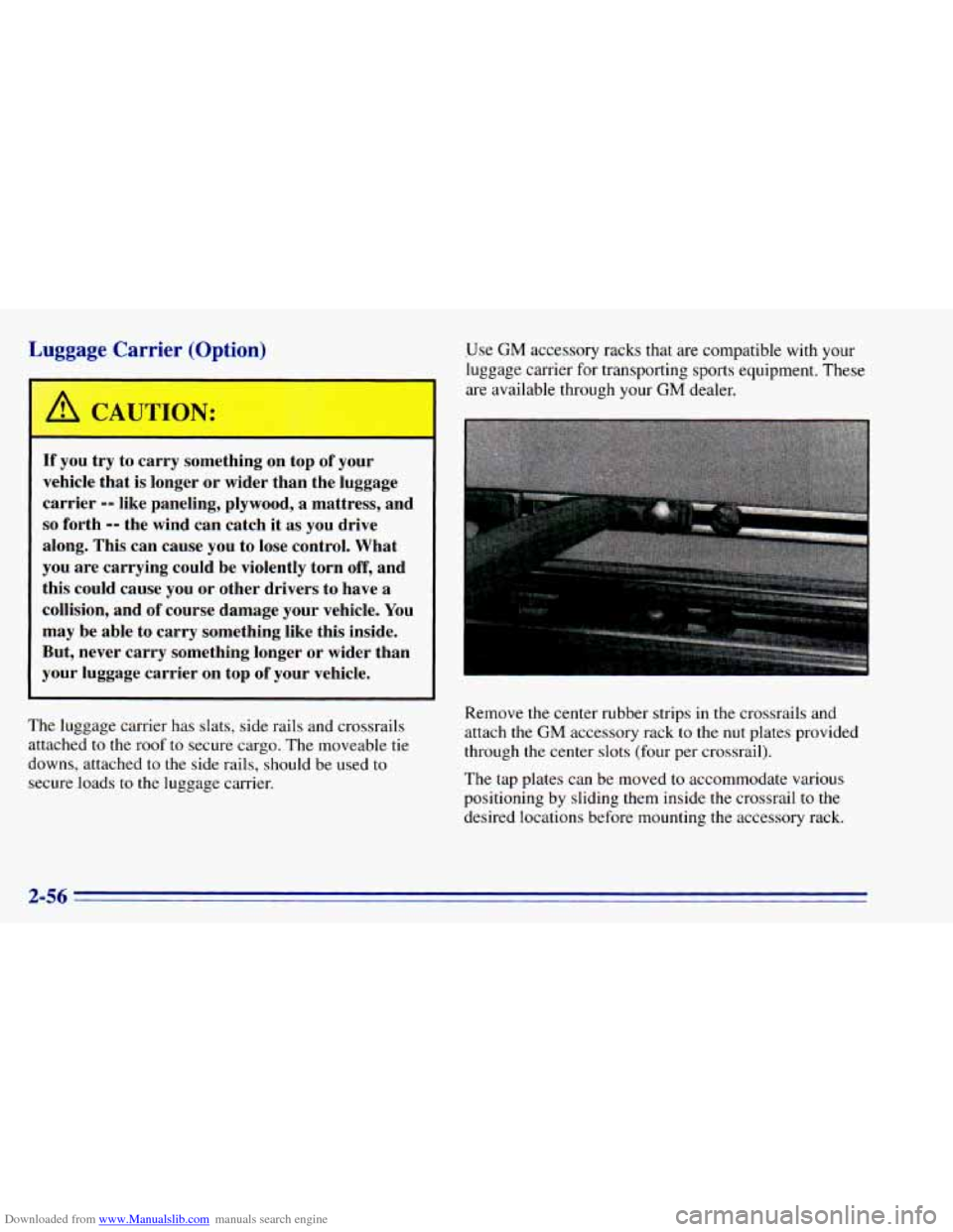 CHEVROLET BLAZER 1996 2.G Owners Manual Downloaded from www.Manualslib.com manuals search engine L --<gage CTrrier (^ption)
If you try to carry something on top of your
vehicle that is longer or wider than the luggage
carrier CHEVROLET BLAZER 1996 2.G Owners Manual Downloaded from www.Manualslib.com manuals search engine L --<gage CTrrier (^ption)
If you try to carry something on top of your
vehicle that is longer or wider than the luggage
carrier