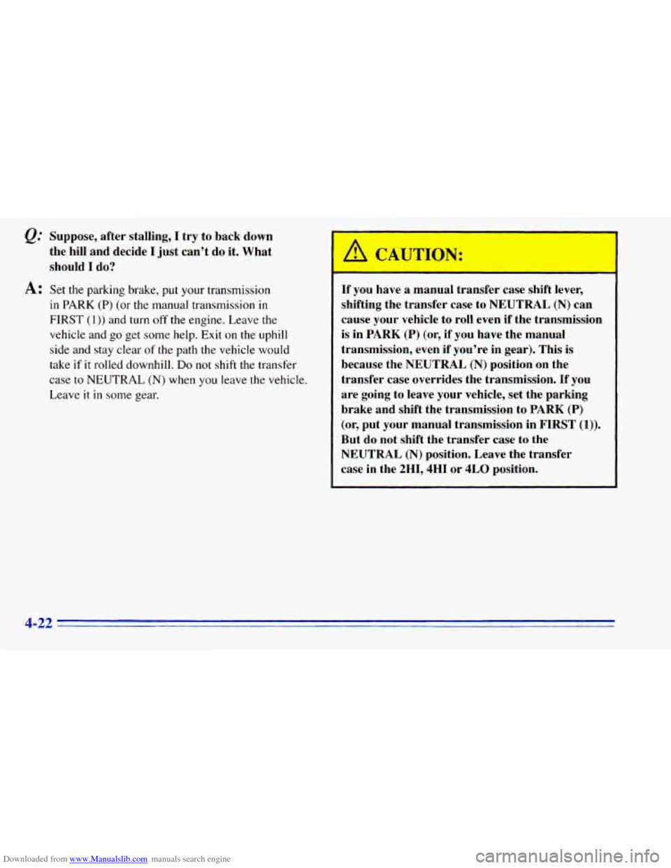 CHEVROLET BLAZER 1996 2.G Owners Manual Downloaded from www.Manualslib.com manuals search engine Suppose, after stalling, I try to back down
the hill and decide
I just can’t do it. What
should
I do?
A: Set the parking b CHEVROLET BLAZER 1996 2.G Owners Manual Downloaded from www.Manualslib.com manuals search engine Suppose, after stalling, I try to back down
the hill and decide
I just can’t do it. What
should
I do?
A: Set the parking b