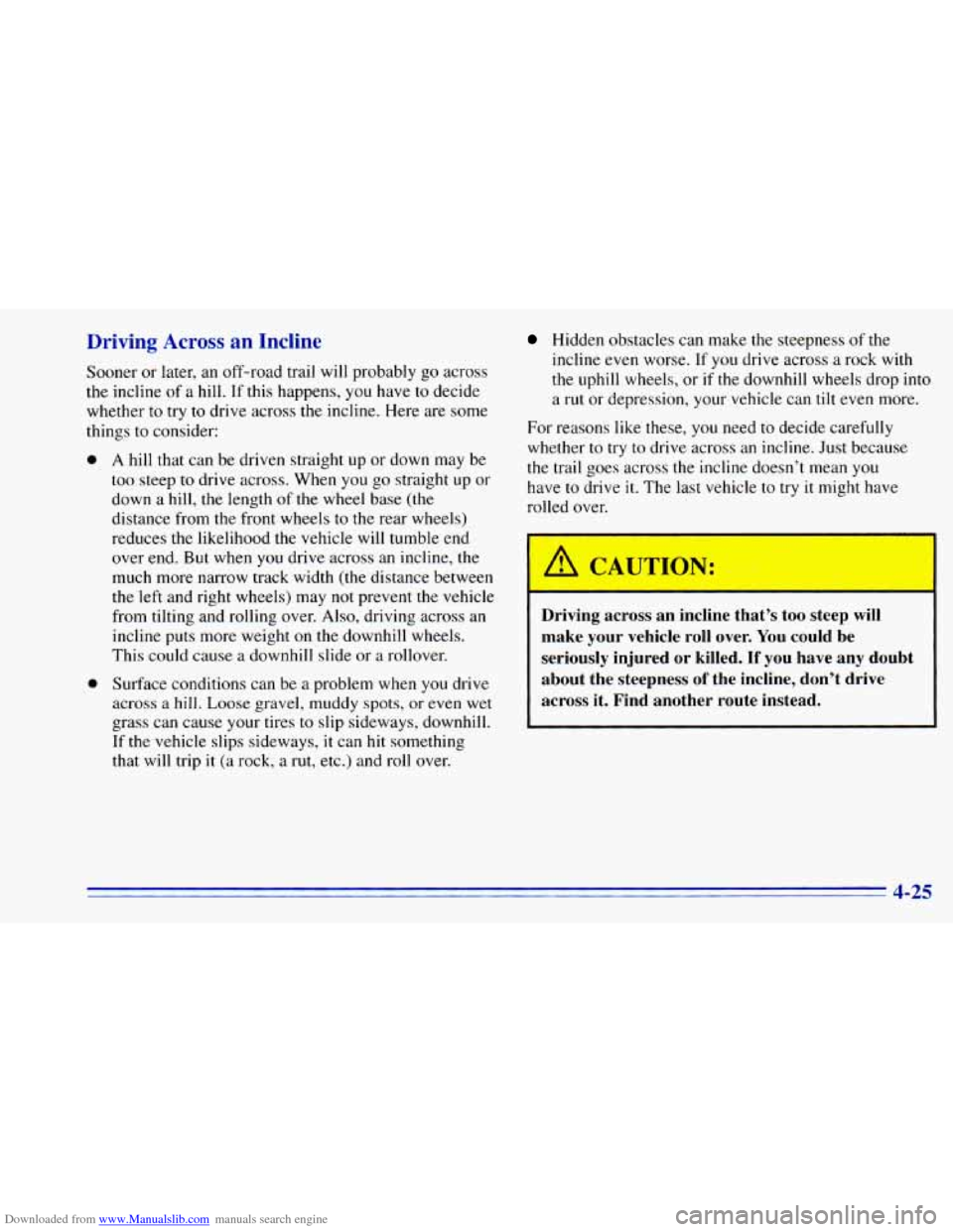 CHEVROLET BLAZER 1996 2.G Owners Manual Downloaded from www.Manualslib.com manuals search engine Driving Across an Incline
Sooner or later, an off-road trail will probably go across
the incline of a
hill. If this happens, you have CHEVROLET BLAZER 1996 2.G Owners Manual Downloaded from www.Manualslib.com manuals search engine Driving Across an Incline
Sooner or later, an off-road trail will probably go across
the incline of a
hill. If this happens, you have