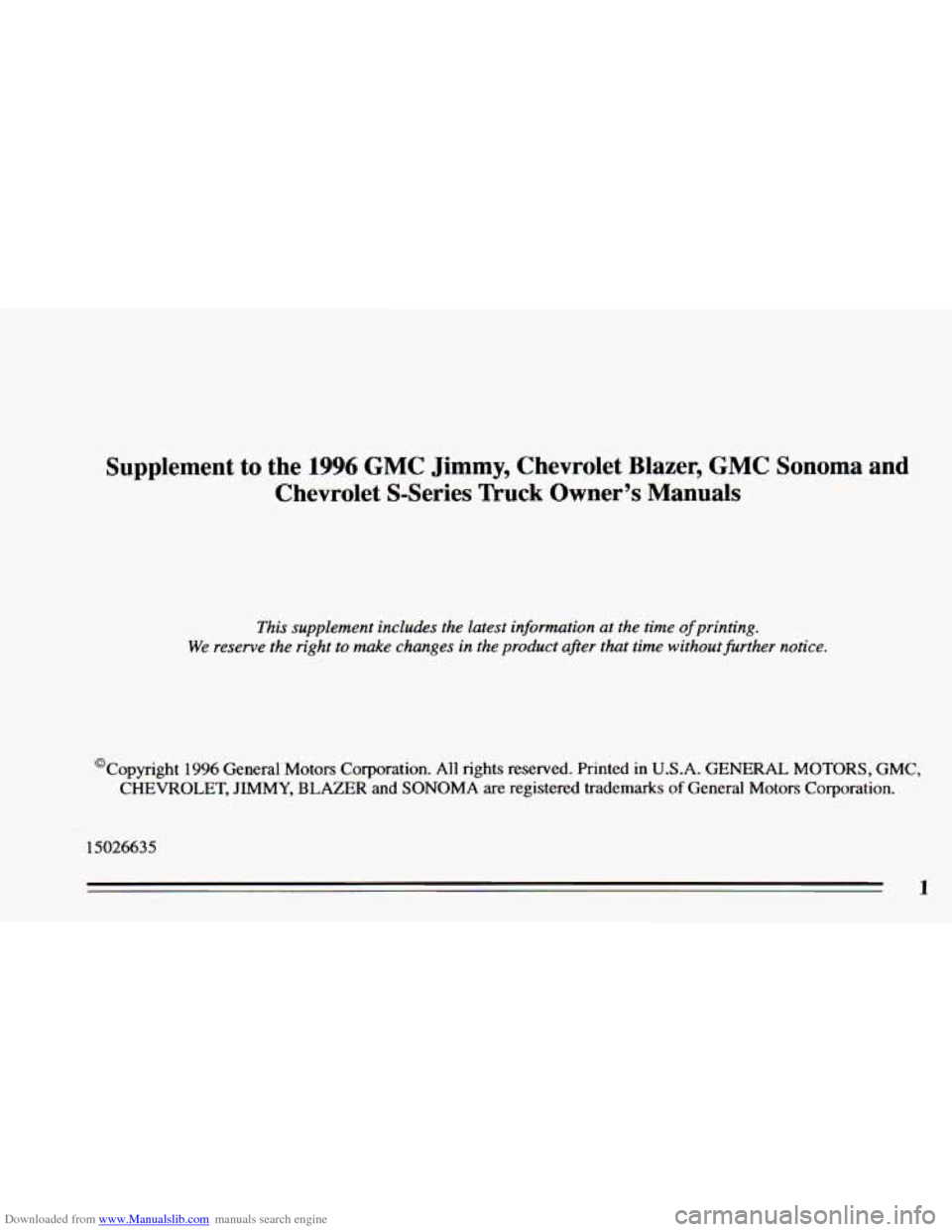 CHEVROLET BLAZER 1996 2.G Owners Manual Downloaded from www.Manualslib.com manuals search engine Supplement to the 1996 GMC Jimmy, Chevrolet Blazer, GMC Sonoma and
Chevrolet S-Series Truck Owner’s Manuals
This supplement includes CHEVROLET BLAZER 1996 2.G Owners Manual Downloaded from www.Manualslib.com manuals search engine Supplement to the 1996 GMC Jimmy, Chevrolet Blazer, GMC Sonoma and
Chevrolet S-Series Truck Owner’s Manuals
This supplement includes