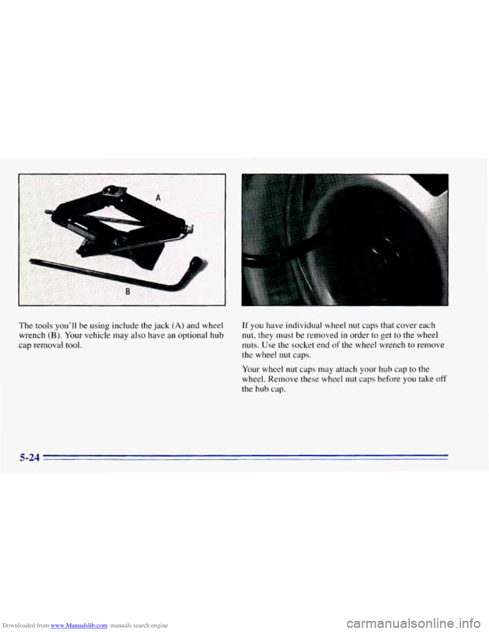 CHEVROLET BLAZER 1996 2.G Owners Manual Downloaded from www.Manualslib.com manuals search engine 1
The tools youll be using include the jack (A) and wheel
wrench
(B). Your vehicle may also have an optional hub
cap removal CHEVROLET BLAZER 1996 2.G Owners Manual Downloaded from www.Manualslib.com manuals search engine 1
The tools youll be using include the jack (A) and wheel
wrench
(B). Your vehicle may also have an optional hub
cap removal