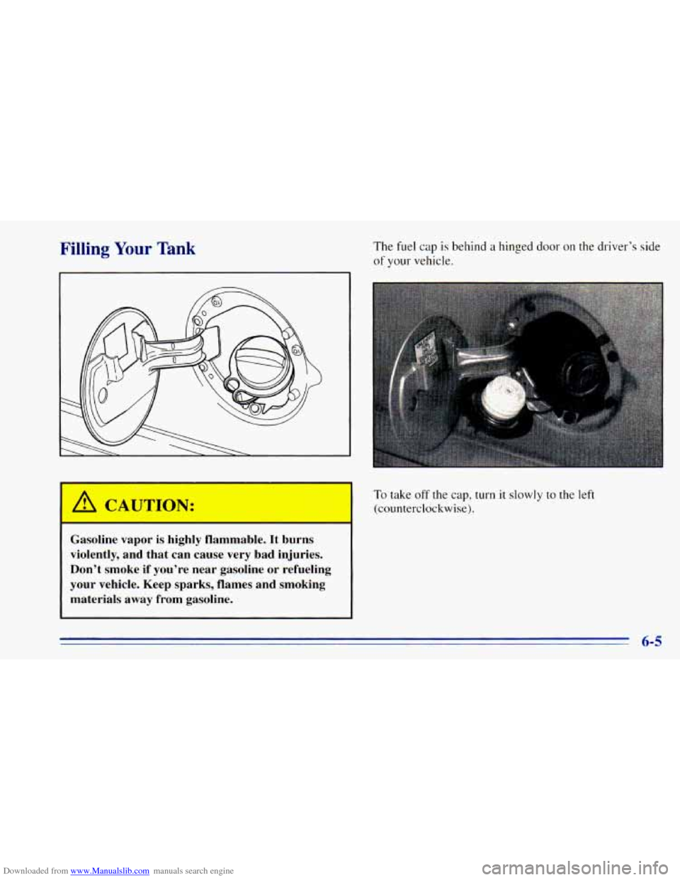 CHEVROLET BLAZER 1996 2.G Owners Manual Downloaded from www.Manualslib.com manuals search engine Filling Your Tank The fuel cap is behind a hinged door on the driver’s side
of your vehicle.
To take off the cap, turn it slowly to CHEVROLET BLAZER 1996 2.G Owners Manual Downloaded from www.Manualslib.com manuals search engine Filling Your Tank The fuel cap is behind a hinged door on the driver’s side
of your vehicle.
To take off the cap, turn it slowly to