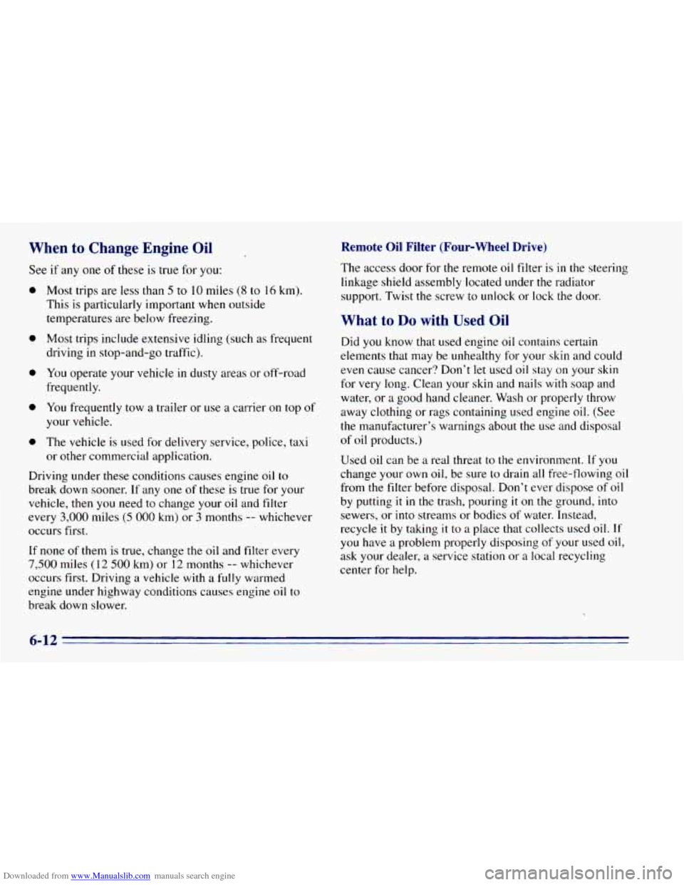 CHEVROLET BLAZER 1996 2.G Owners Manual Downloaded from www.Manualslib.com manuals search engine When to Change Engine Oil
See if any one of these is true for you:
e
0
0
e
e
Most trips are less than 5 to 10 miles (8 to 16 CHEVROLET BLAZER 1996 2.G Owners Manual Downloaded from www.Manualslib.com manuals search engine When to Change Engine Oil
See if any one of these is true for you:
e
0
0
e
e
Most trips are less than 5 to 10 miles (8 to 16