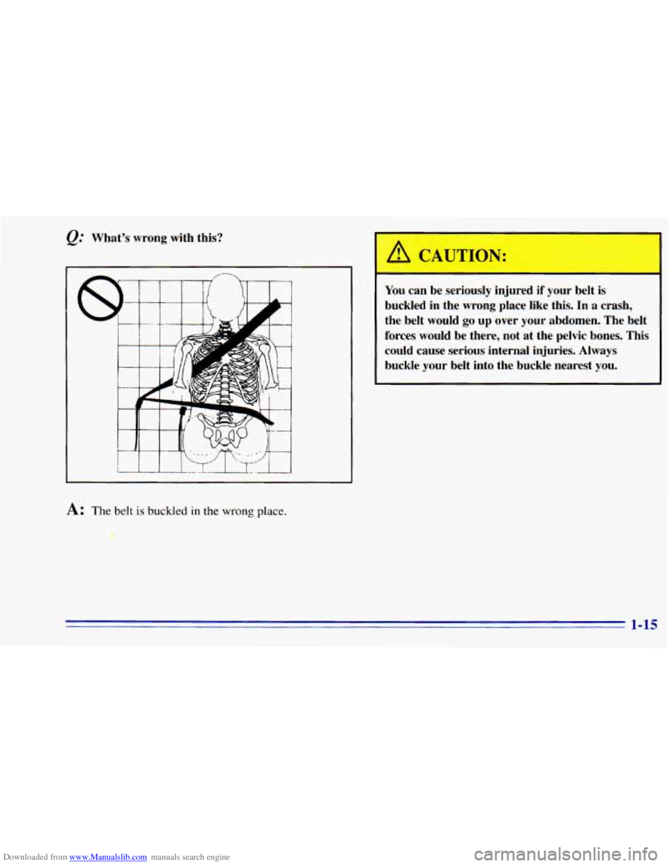 CHEVROLET BLAZER 1996 2.G Owners Manual Downloaded from www.Manualslib.com manuals search engine &: What’s wrong with this?
A: The belt is buckled in the wrong place.
P
I
You can be seriously injured if your belt is
buckled in CHEVROLET BLAZER 1996 2.G Owners Manual Downloaded from www.Manualslib.com manuals search engine &: What’s wrong with this?
A: The belt is buckled in the wrong place.
P
I
You can be seriously injured if your belt is
buckled in