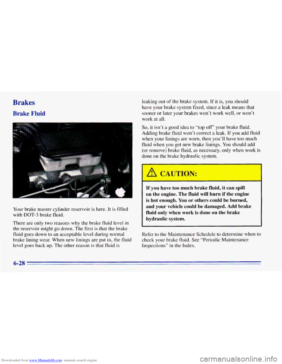 CHEVROLET BLAZER 1996 2.G Owners Manual Downloaded from www.Manualslib.com manuals search engine Brakes
Bra.ke Fluid
Your brake master cylinder reservoir is here. It is filled
with
DOT-3 brake fluid.
There are only two reasons CHEVROLET BLAZER 1996 2.G Owners Manual Downloaded from www.Manualslib.com manuals search engine Brakes
Bra.ke Fluid
Your brake master cylinder reservoir is here. It is filled
with
DOT-3 brake fluid.
There are only two reasons