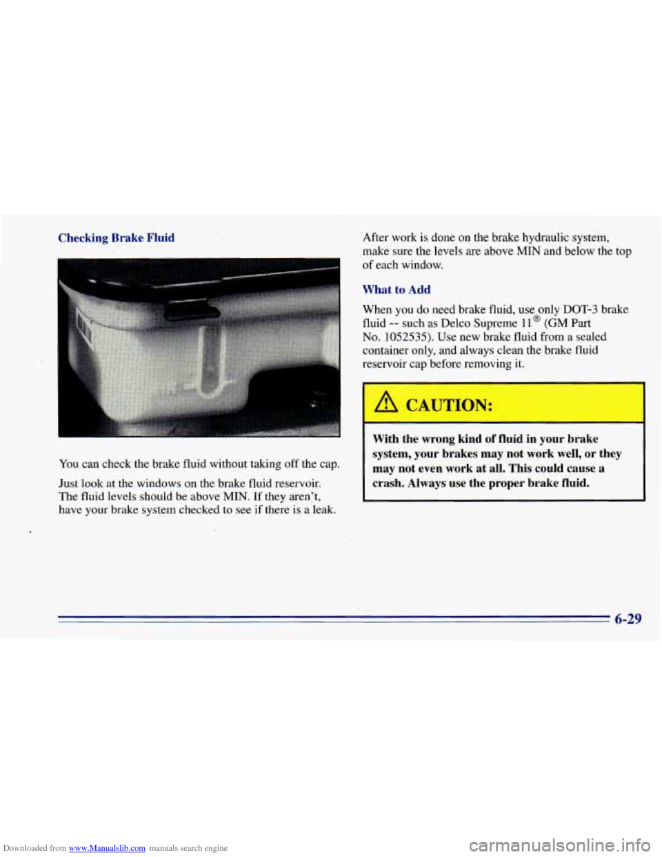 CHEVROLET BLAZER 1996 2.G Owners Manual Downloaded from www.Manualslib.com manuals search engine Checking Brake Fluid
You can check the brake fluid without taking off the cap.
Just look at the windows on the brake fluid reservoir. CHEVROLET BLAZER 1996 2.G Owners Manual Downloaded from www.Manualslib.com manuals search engine Checking Brake Fluid
You can check the brake fluid without taking off the cap.
Just look at the windows on the brake fluid reservoir.
