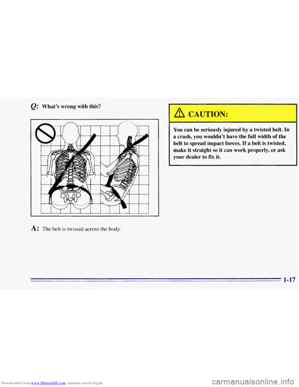 CHEVROLET BLAZER 1996 2.G Owners Manual Downloaded from www.Manualslib.com manuals search engine What’s wrong with this?
A: The belt is twisted across the body.
I
You can be seriously injured by a twisted belt. In
a crash CHEVROLET BLAZER 1996 2.G Owners Manual Downloaded from www.Manualslib.com manuals search engine What’s wrong with this?
A: The belt is twisted across the body.
I
You can be seriously injured by a twisted belt. In
a crash