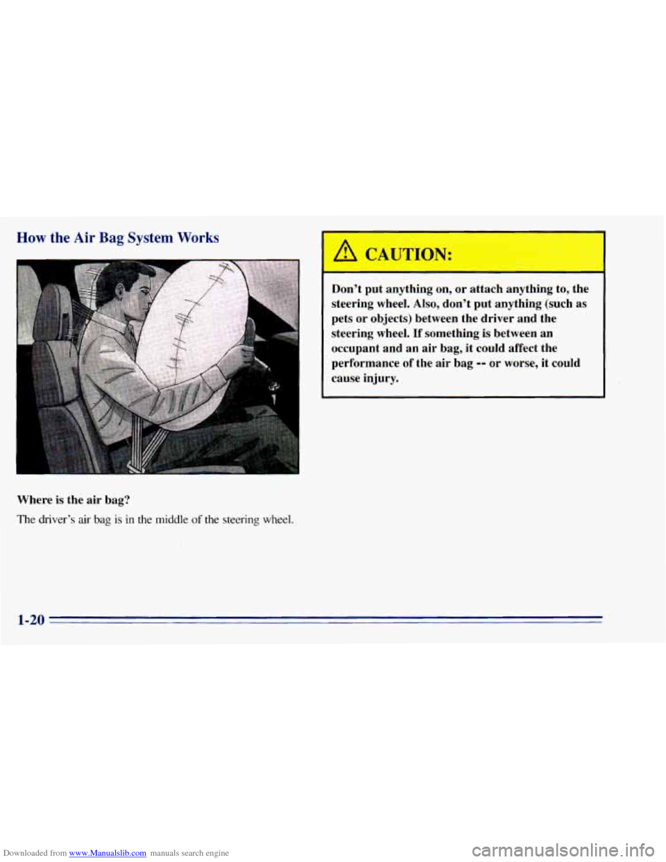 CHEVROLET BLAZER 1996 2.G Owners Guide Downloaded from www.Manualslib.com manuals search engine How the Air Bag System Works
I
Where is the air bag?
The drivers air
bag is in the middle of the steering wheel.
A CAUTION:
Dont CHEVROLET BLAZER 1996 2.G Owners Guide Downloaded from www.Manualslib.com manuals search engine How the Air Bag System Works
I
Where is the air bag?
The drivers air
bag is in the middle of the steering wheel.
A CAUTION:
Dont