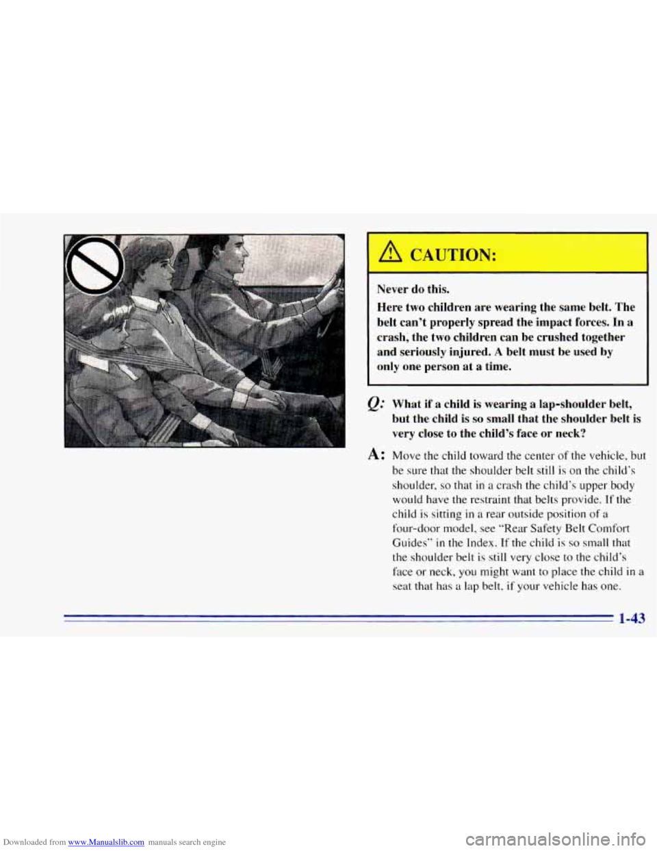 CHEVROLET BLAZER 1996 2.G Workshop Manual Downloaded from www.Manualslib.com manuals search engine ;his.
Here two children are wearing the same belt. The
belt can’t properly spread the impact forces. In
a
crash; the two CHEVROLET BLAZER 1996 2.G Workshop Manual Downloaded from www.Manualslib.com manuals search engine ;his.
Here two children are wearing the same belt. The
belt can’t properly spread the impact forces. In
a
crash; the two