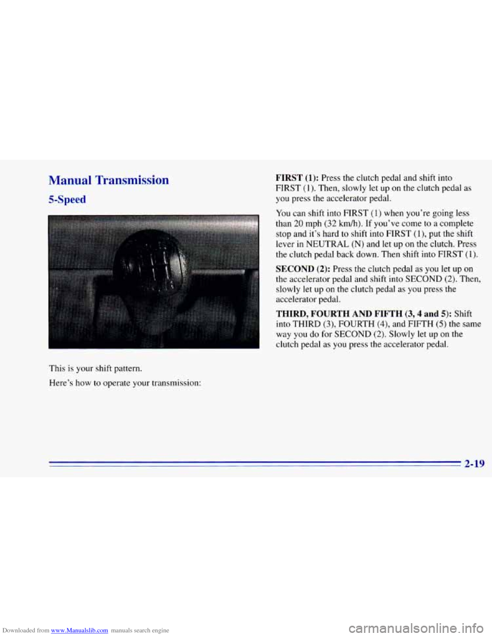 CHEVROLET BLAZER 1996 2.G Manual PDF Downloaded from www.Manualslib.com manuals search engine Manual Transmission
5-Speed
This is your shift pattern.
Here’s how
to operate your transmission:
FIRST (1): Press the clutch p CHEVROLET BLAZER 1996 2.G Manual PDF Downloaded from www.Manualslib.com manuals search engine Manual Transmission
5-Speed
This is your shift pattern.
Here’s how
to operate your transmission:
FIRST (1): Press the clutch p