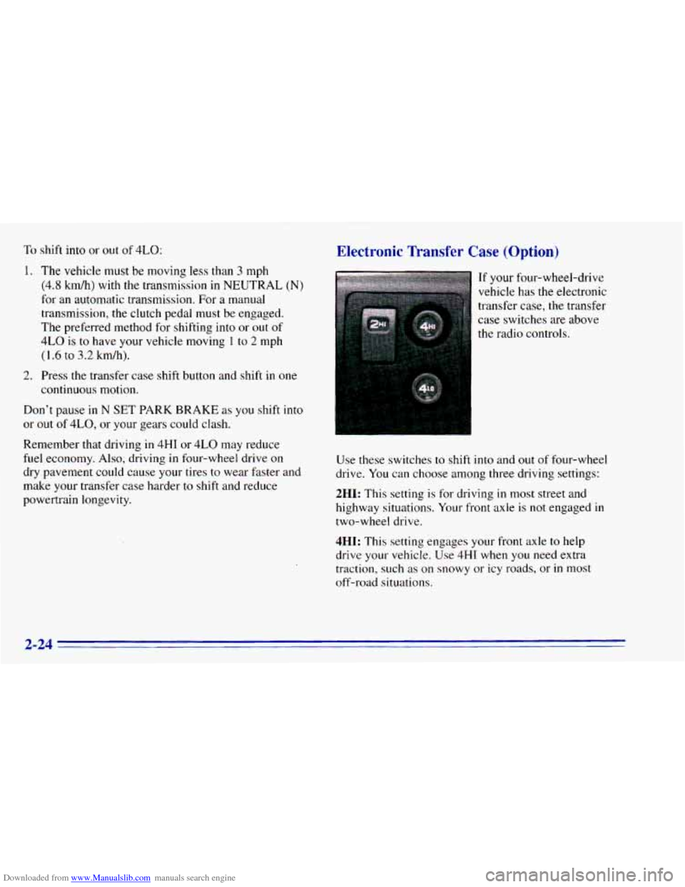 CHEVROLET BLAZER 1996 2.G Manual Online Downloaded from www.Manualslib.com manuals search engine To shift into or out of 4LO:
1. The vehicle must be moving less than 3 mph
(4.8 kmrdh) with the transmission in NEUTRAL (N)
for CHEVROLET BLAZER 1996 2.G Manual Online Downloaded from www.Manualslib.com manuals search engine To shift into or out of 4LO:
1. The vehicle must be moving less than 3 mph
(4.8 kmrdh) with the transmission in NEUTRAL (N)
for