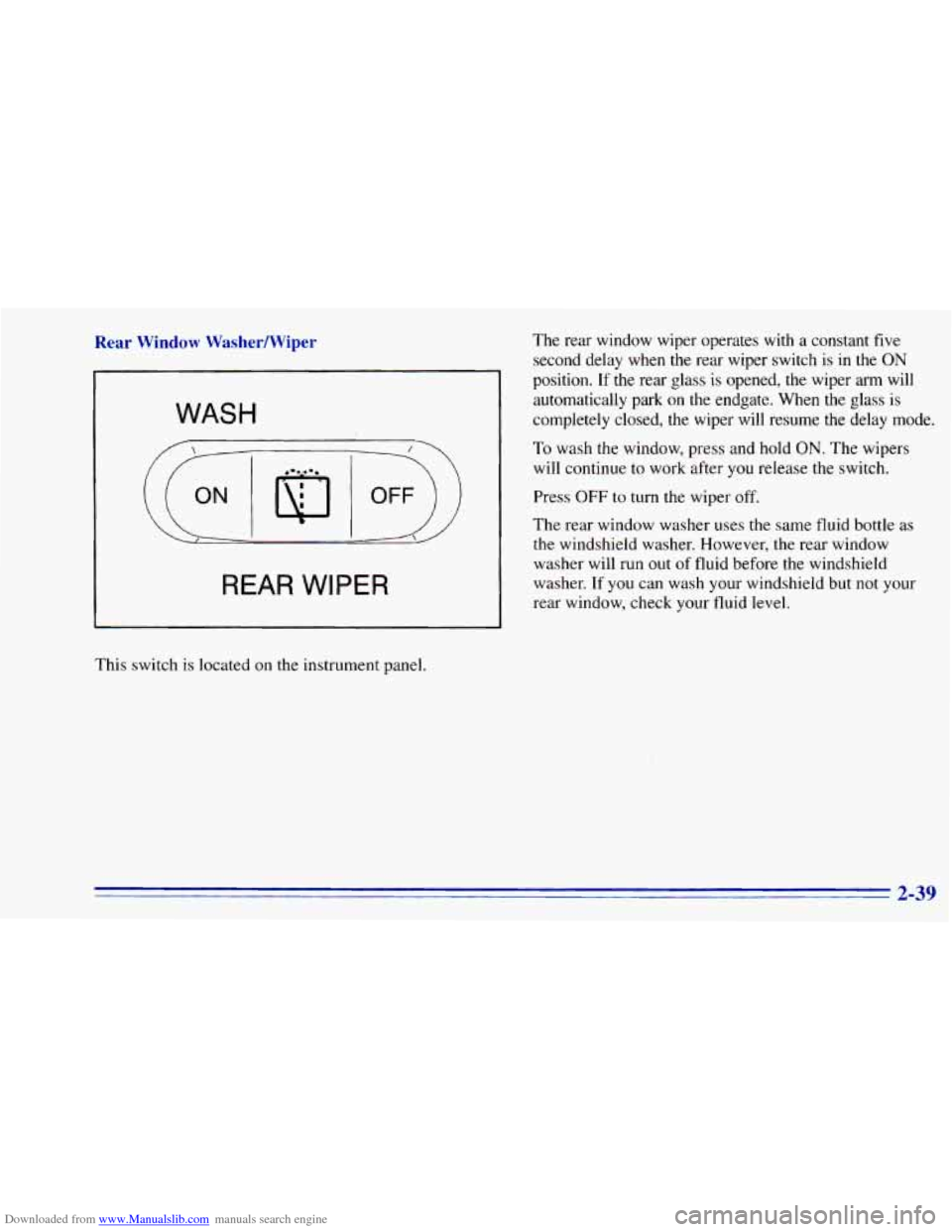 CHEVROLET BLAZER 1996 2.G Owners Manual Downloaded from www.Manualslib.com manuals search engine Rear Window WasherNViper
WASH
REAR WIPER
This switch is located on the instrument panel. The
rear window wiper operates with
a c CHEVROLET BLAZER 1996 2.G Owners Manual Downloaded from www.Manualslib.com manuals search engine Rear Window WasherNViper
WASH
REAR WIPER
This switch is located on the instrument panel. The
rear window wiper operates with
a c