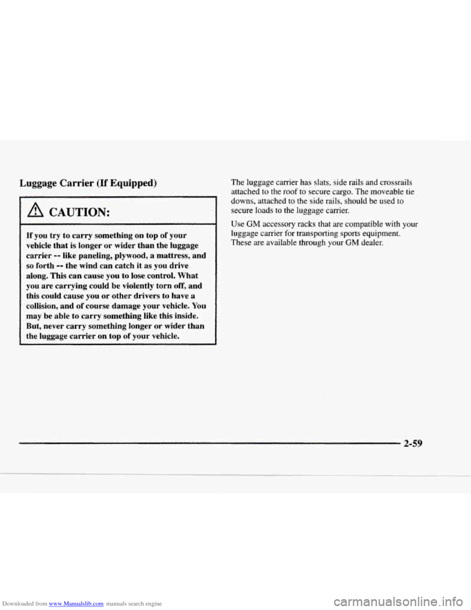 CHEVROLET BLAZER 1997 2.G Owners Manual Downloaded from www.Manualslib.com manuals search engine Luggage Carrier (If Equipped)
A CAUTION:
If you try to carry something on top of your
vehicle that
is longer or wider than the luggag CHEVROLET BLAZER 1997 2.G Owners Manual Downloaded from www.Manualslib.com manuals search engine Luggage Carrier (If Equipped)
A CAUTION:
If you try to carry something on top of your
vehicle that
is longer or wider than the luggag