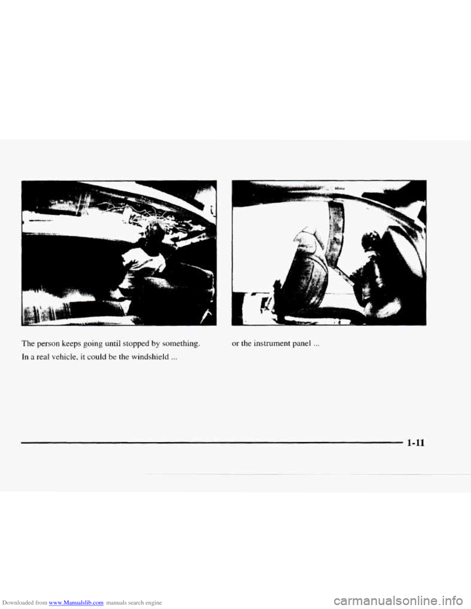 CHEVROLET BLAZER 1997 2.G User Guide Downloaded from www.Manualslib.com manuals search engine 1 --
I
1 lE&€d.*.L-r_ 1 *"
i
The person keeps going until stopped by something.
In a real vehicle, it could be the windshield ...
CHEVROLET BLAZER 1997 2.G User Guide Downloaded from www.Manualslib.com manuals search engine 1 --
I
1 lE&€d.*.L-r_ 1 *"
i
The person keeps going until stopped by something.
In a real vehicle, it could be the windshield ...