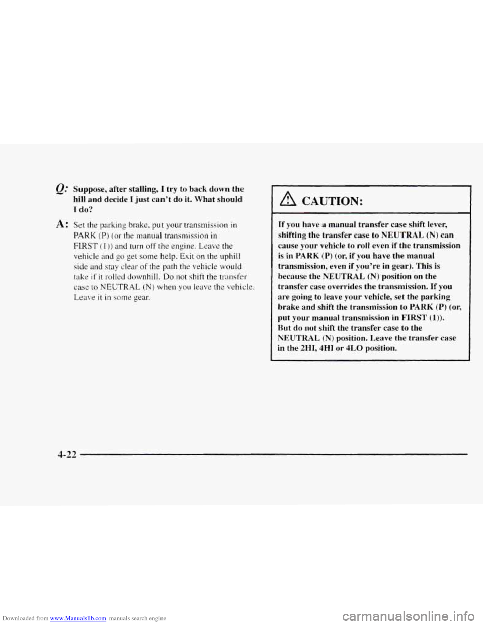 CHEVROLET BLAZER 1997 2.G Owners Manual Downloaded from www.Manualslib.com manuals search engine Suppose, after stalling, I try to back down the
hill and decide
I just can’t do it. What should
I do?
A: Set the parking brak CHEVROLET BLAZER 1997 2.G Owners Manual Downloaded from www.Manualslib.com manuals search engine Suppose, after stalling, I try to back down the
hill and decide
I just can’t do it. What should
I do?
A: Set the parking brak