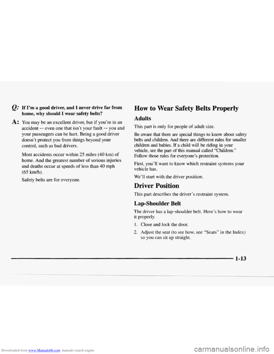CHEVROLET BLAZER 1997 2.G User Guide Downloaded from www.Manualslib.com manuals search engine If I’m a good driver, and I never drive far from
home, why
should I wear safety belts?
A: You may be an excellent driver, but if CHEVROLET BLAZER 1997 2.G User Guide Downloaded from www.Manualslib.com manuals search engine If I’m a good driver, and I never drive far from
home, why
should I wear safety belts?
A: You may be an excellent driver, but if