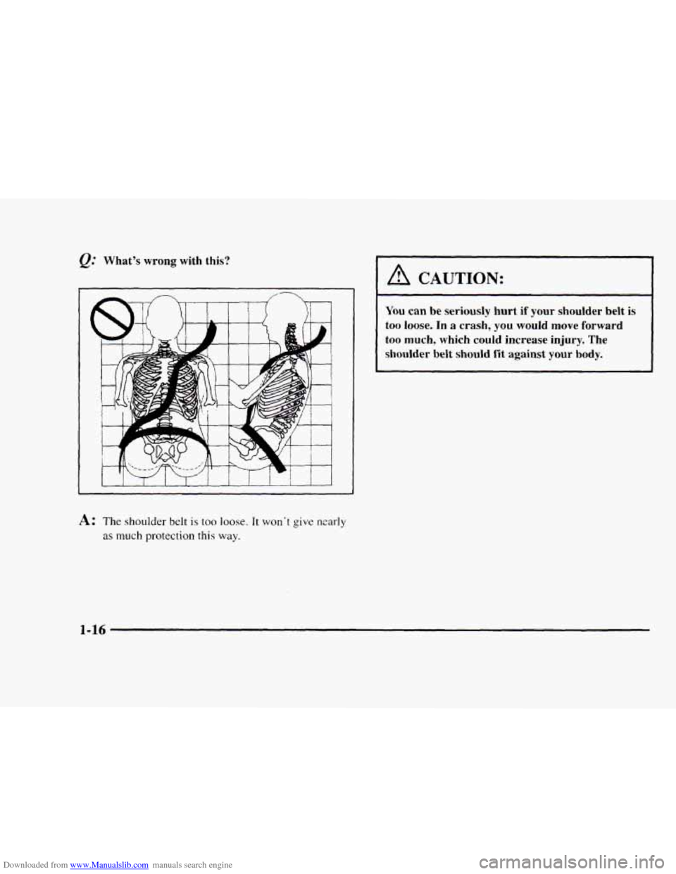 CHEVROLET BLAZER 1997 2.G Owners Manual Downloaded from www.Manualslib.com manuals search engine @ What’s wrong with this?
L
L I I I 1 I I I I I 1 I
A: The shoulder belt is too loose. It won‘t give nzarly
as much protection this w CHEVROLET BLAZER 1997 2.G Owners Manual Downloaded from www.Manualslib.com manuals search engine @ What’s wrong with this?
L
L I I I 1 I I I I I 1 I
A: The shoulder belt is too loose. It won‘t give nzarly
as much protection this w