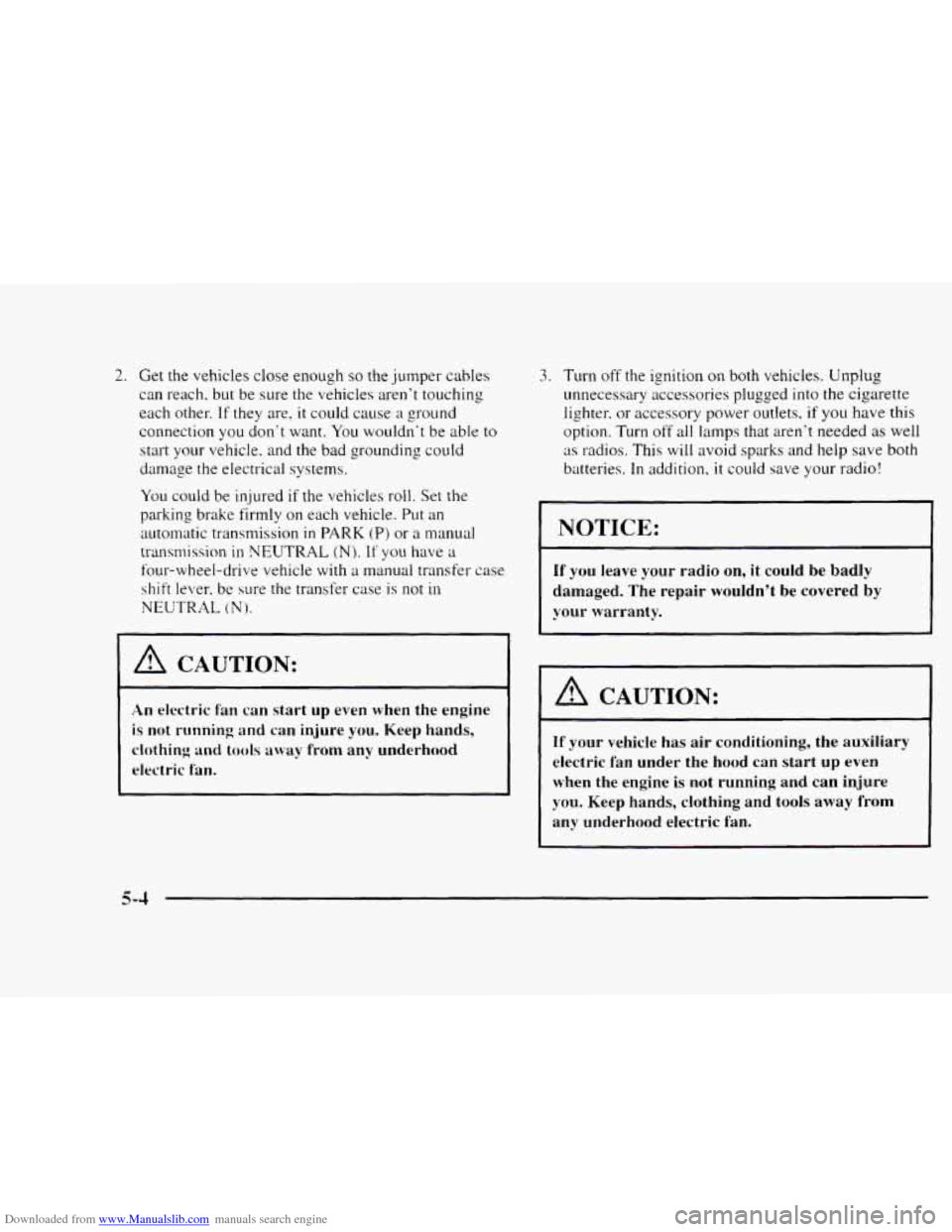 CHEVROLET BLAZER 1997 2.G Owners Manual Downloaded from www.Manualslib.com manuals search engine 2. Get the vehicles close enough so the jumper  cabIes 
can reach.  but  be sure the vehicles  arent  touching 
each other. 
If they are, it c