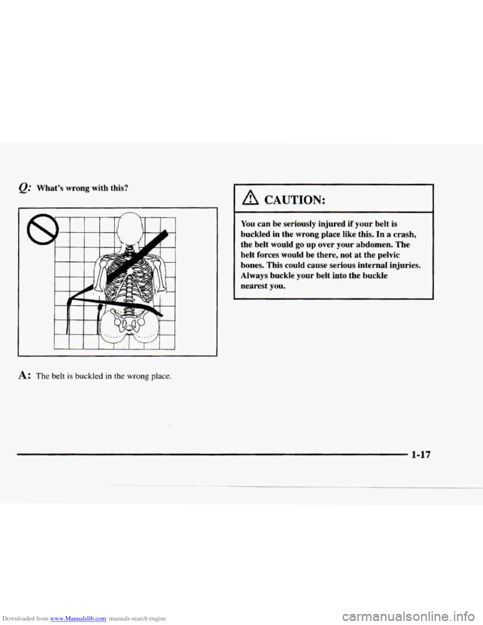 CHEVROLET BLAZER 1997 2.G Owners Manual Downloaded from www.Manualslib.com manuals search engine What’s wrong with this?
1
A: The belt is buckled in the wrong place.
A CAUTION:
You can be seriously injured if your belt is
buckled CHEVROLET BLAZER 1997 2.G Owners Manual Downloaded from www.Manualslib.com manuals search engine What’s wrong with this?
1
A: The belt is buckled in the wrong place.
A CAUTION:
You can be seriously injured if your belt is
buckled
