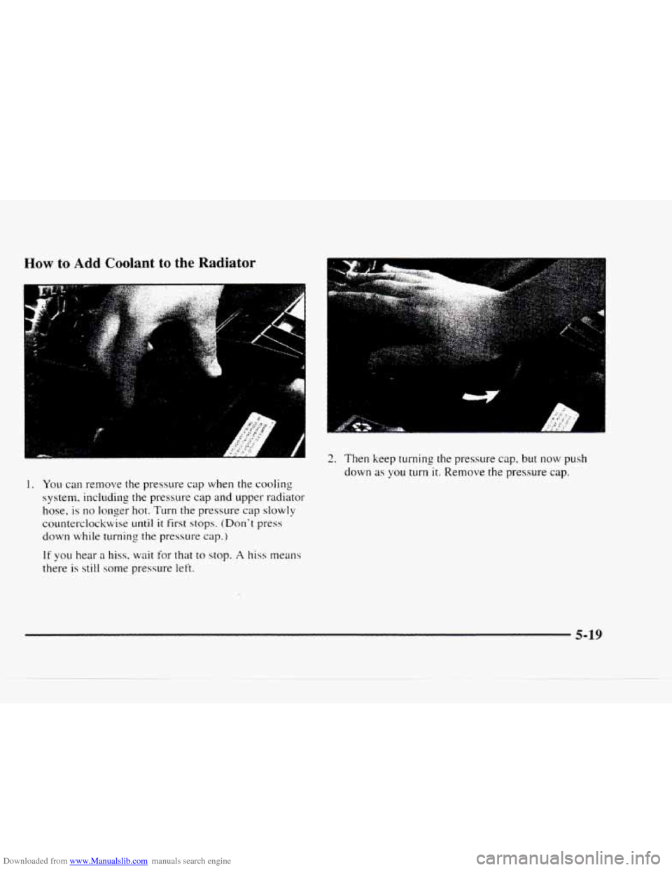 CHEVROLET BLAZER 1997 2.G Owners Manual Downloaded from www.Manualslib.com manuals search engine How to Add Coolant to the Radiator
1. You can remove the pressure cap when the cooling
system, including the pressure cap and upper rad CHEVROLET BLAZER 1997 2.G Owners Manual Downloaded from www.Manualslib.com manuals search engine How to Add Coolant to the Radiator
1. You can remove the pressure cap when the cooling
system, including the pressure cap and upper rad