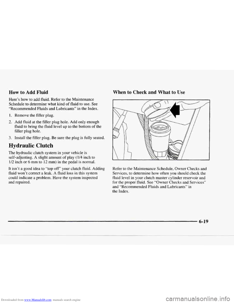 CHEVROLET BLAZER 1997 2.G Owners Manual Downloaded from www.Manualslib.com manuals search engine How to Add Fluid 
Here’s  how  to  add fluid.  Refer  to the  Maintenance 
Schedule  to  determine  what kind 
of fluid to use. See 
“Recom