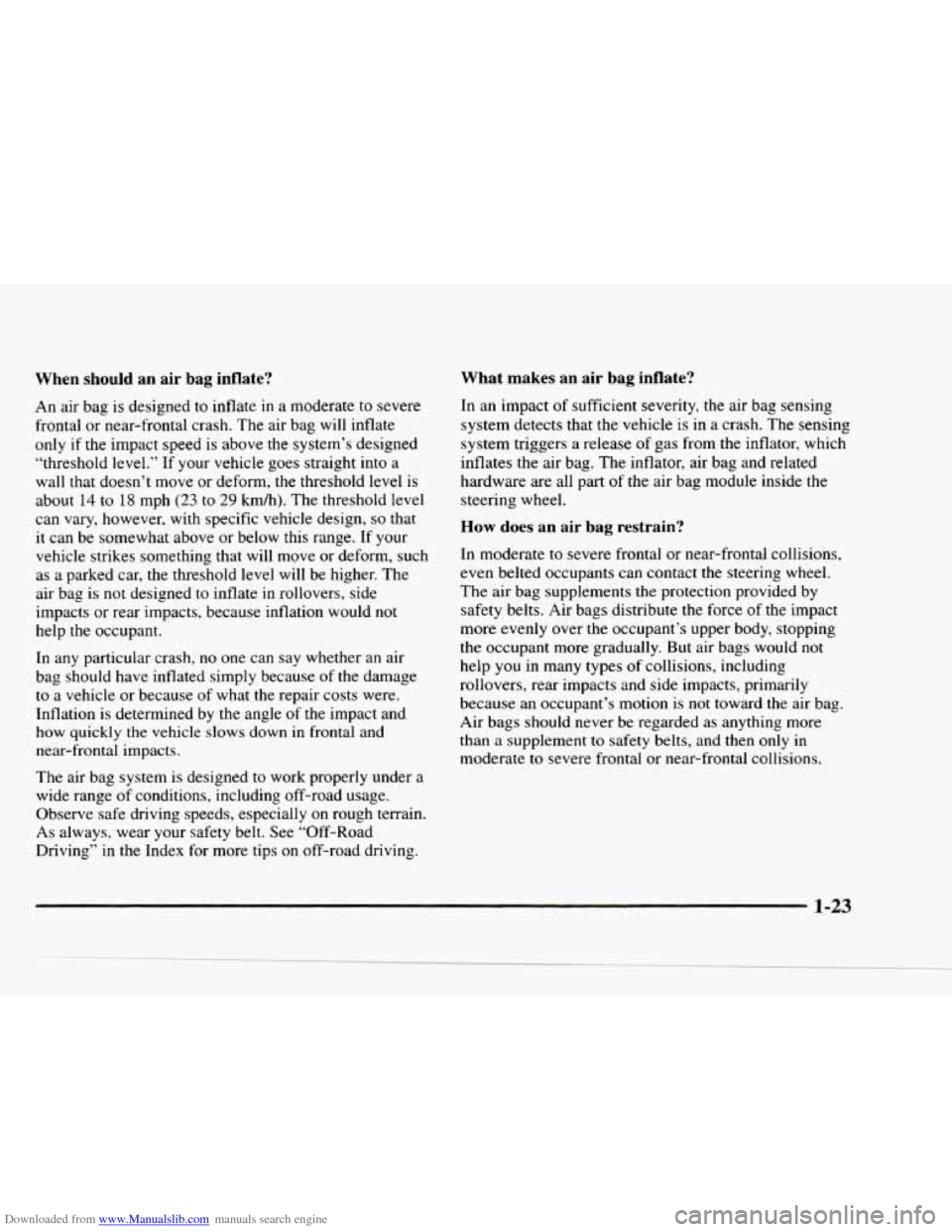 CHEVROLET BLAZER 1997 2.G Owners Manual Downloaded from www.Manualslib.com manuals search engine When should an air bag inflate?
An air bag is designed to inflate in a moderate to severe
frontal or near-frontal crash. The air CHEVROLET BLAZER 1997 2.G Owners Manual Downloaded from www.Manualslib.com manuals search engine When should an air bag inflate?
An air bag is designed to inflate in a moderate to severe
frontal or near-frontal crash. The air