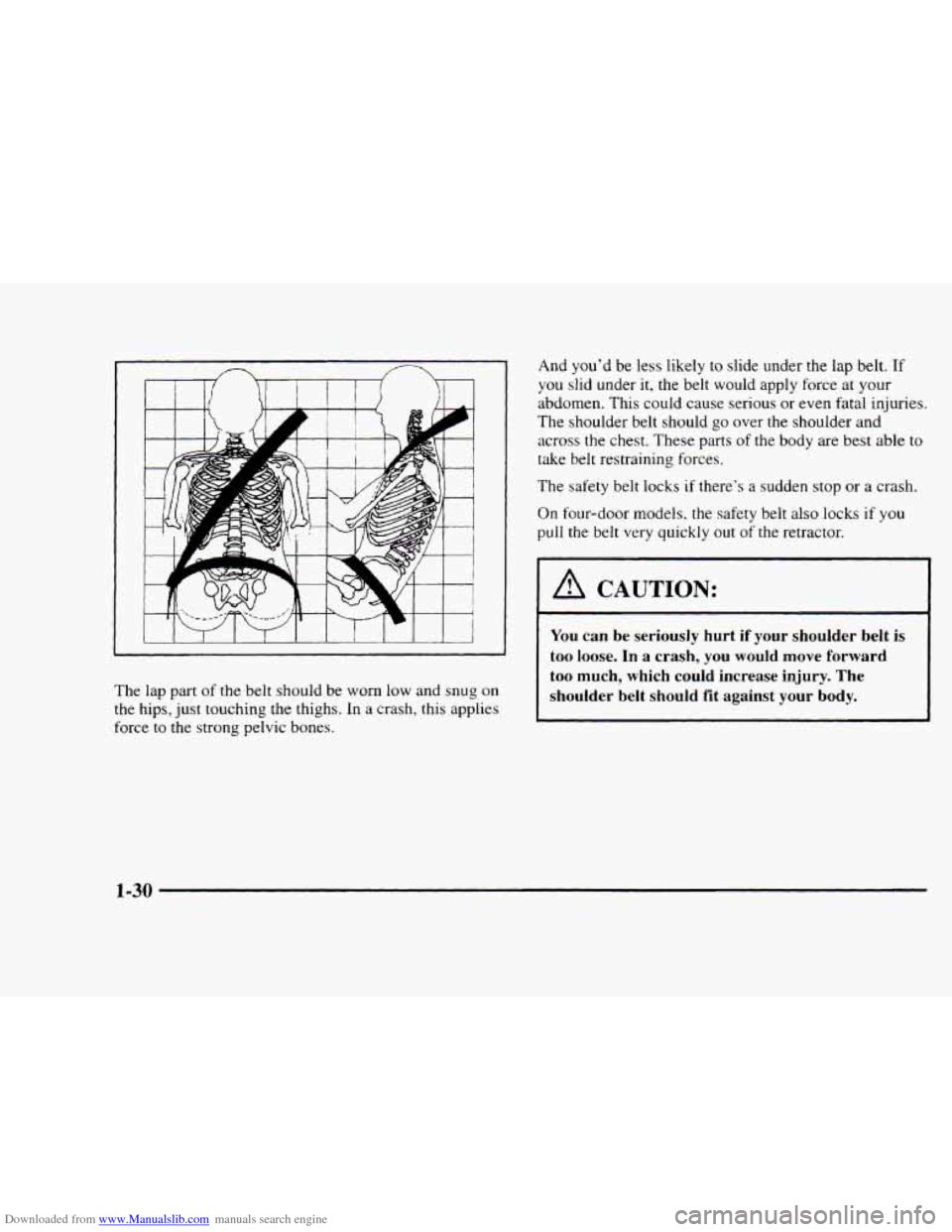 CHEVROLET BLAZER 1997 2.G Owners Guide Downloaded from www.Manualslib.com manuals search engine m
The lap part of the belt should be worn low and snug on
the hips, just touching the thighs. In a crash, this applies
force to the CHEVROLET BLAZER 1997 2.G Owners Guide Downloaded from www.Manualslib.com manuals search engine m
The lap part of the belt should be worn low and snug on
the hips, just touching the thighs. In a crash, this applies
force to the