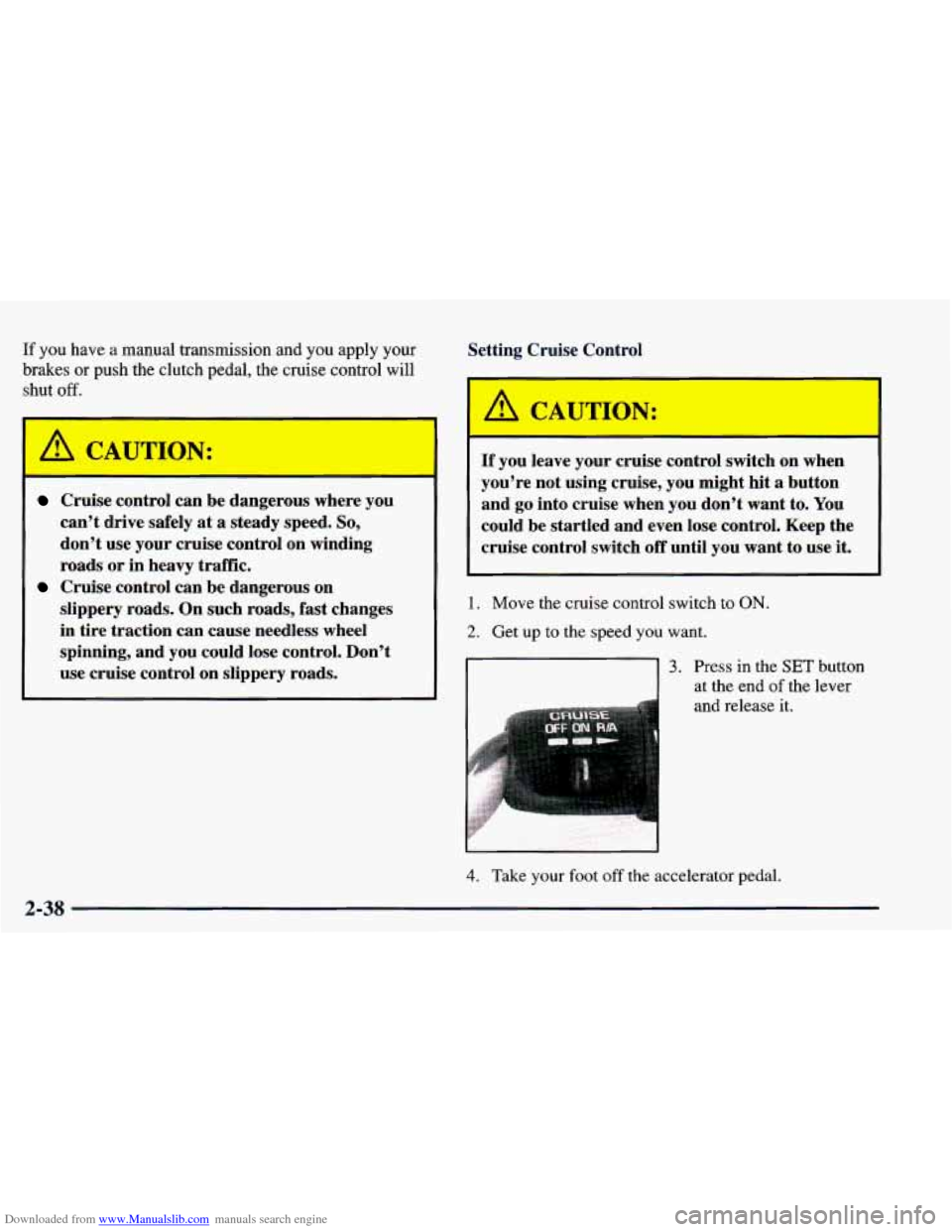CHEVROLET BLAZER 1998 2.G Owners Manual Downloaded from www.Manualslib.com manuals search engine If you have a manual transmission and you apply your
brakes or push the clutch pedal, the cruise control will
shut off.
CAUTION:
CHEVROLET BLAZER 1998 2.G Owners Manual Downloaded from www.Manualslib.com manuals search engine If you have a manual transmission and you apply your
brakes or push the clutch pedal, the cruise control will
shut off.
CAUTION: