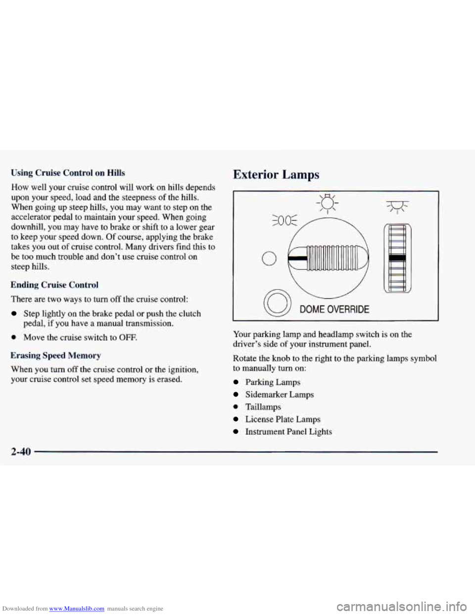 CHEVROLET BLAZER 1998 2.G Owners Manual Downloaded from www.Manualslib.com manuals search engine Using Cruise Control on Hills
How well your cruise control will work on hills depends
upon your speed, load and the steepness
o CHEVROLET BLAZER 1998 2.G Owners Manual Downloaded from www.Manualslib.com manuals search engine Using Cruise Control on Hills
How well your cruise control will work on hills depends
upon your speed, load and the steepness
o
