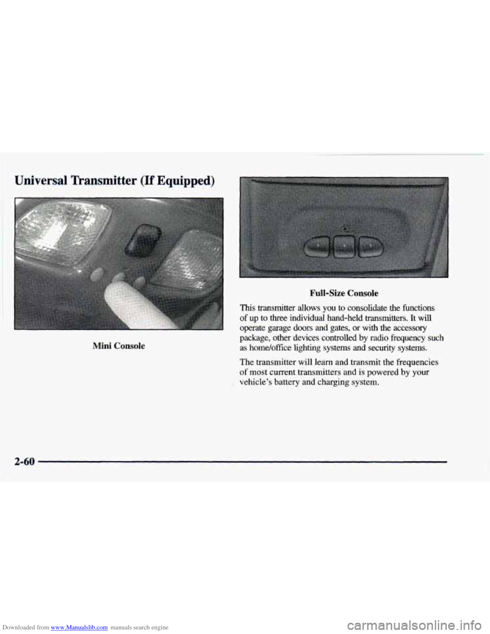 CHEVROLET BLAZER 1998 2.G Owners Manual Downloaded from www.Manualslib.com manuals search engine Universal Transmitter (If Equipped)
Mini Console
Full-Size Console
This transmitter allows you to consolidate the functions
of up to CHEVROLET BLAZER 1998 2.G Owners Manual Downloaded from www.Manualslib.com manuals search engine Universal Transmitter (If Equipped)
Mini Console
Full-Size Console
This transmitter allows you to consolidate the functions
of up to