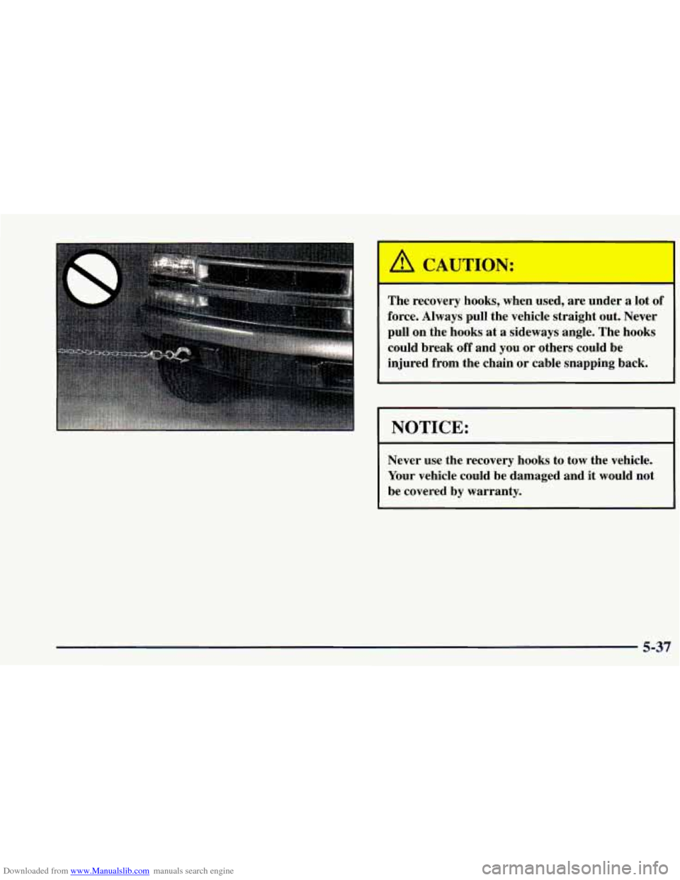 CHEVROLET BLAZER 1998 2.G Owners Manual Downloaded from www.Manualslib.com manuals search engine The recovery hooks, when used, are under a lot of
force. Always pull the vehicle straight out. Never
pull on the hooks at
a side CHEVROLET BLAZER 1998 2.G Owners Manual Downloaded from www.Manualslib.com manuals search engine The recovery hooks, when used, are under a lot of
force. Always pull the vehicle straight out. Never
pull on the hooks at
a side