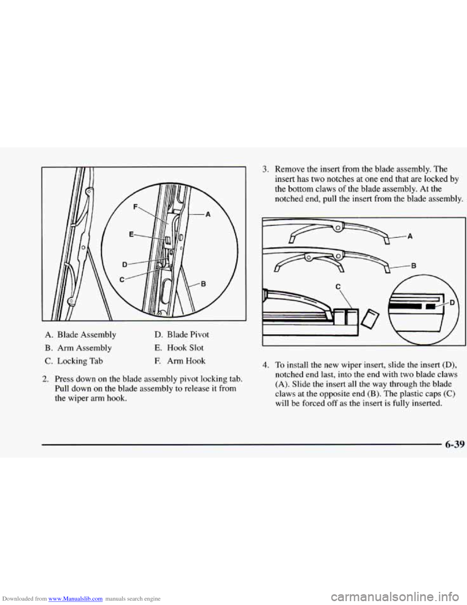 CHEVROLET BLAZER 1998 2.G Owners Manual Downloaded from www.Manualslib.com manuals search engine A. Blade Assembly
B. Arm Assembly
C. Locking Tab
D. Blade Pivot
E. Hook Slot
E Arm Hook
2. Press down on the blade assembly pivot CHEVROLET BLAZER 1998 2.G Owners Manual Downloaded from www.Manualslib.com manuals search engine A. Blade Assembly
B. Arm Assembly
C. Locking Tab
D. Blade Pivot
E. Hook Slot
E Arm Hook
2. Press down on the blade assembly pivot