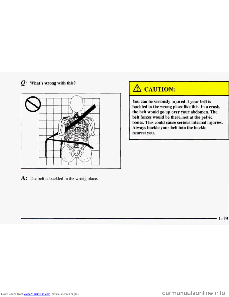 CHEVROLET BLAZER 1998 2.G Owners Guide Downloaded from www.Manualslib.com manuals search engine @ What’s wrong with this?
I I I I I 1 I I 1
A: The belt is buckled in the wrong place.
[ON:
You can be seriously injured if your belt CHEVROLET BLAZER 1998 2.G Owners Guide Downloaded from www.Manualslib.com manuals search engine @ What’s wrong with this?
I I I I I 1 I I 1
A: The belt is buckled in the wrong place.
[ON:
You can be seriously injured if your belt