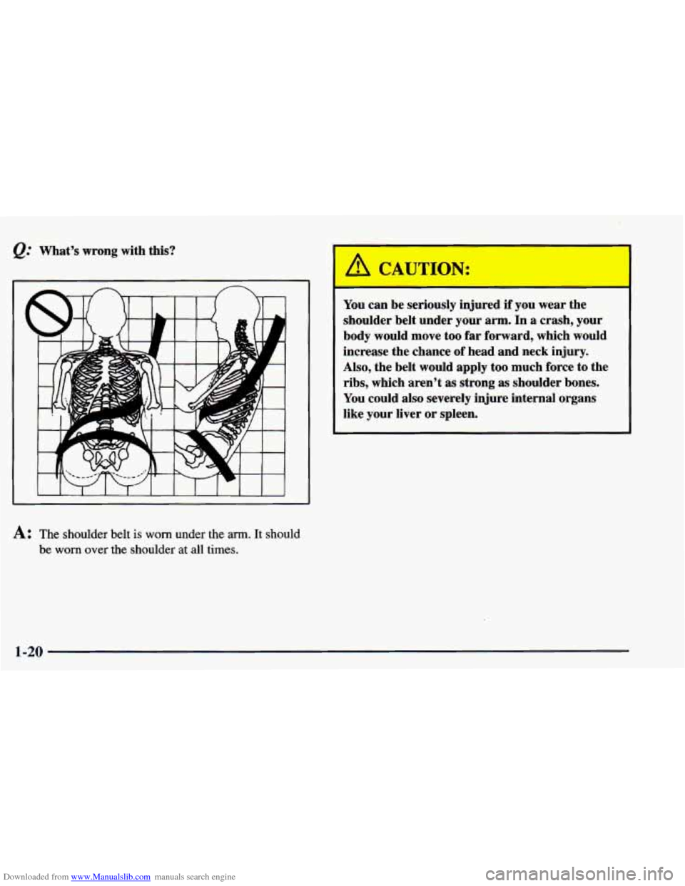 CHEVROLET BLAZER 1998 2.G Owners Guide Downloaded from www.Manualslib.com manuals search engine @ Whats wrong with this?
r
23
A: The shoulder belt is worn under the arm. It should
be
worn over the shoulder at all times.
CHEVROLET BLAZER 1998 2.G Owners Guide Downloaded from www.Manualslib.com manuals search engine @ Whats wrong with this?
r
23
A: The shoulder belt is worn under the arm. It should
be
worn over the shoulder at all times.