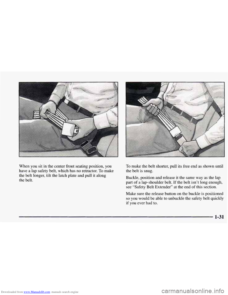 CHEVROLET BLAZER 1998 2.G Service Manual Downloaded from www.Manualslib.com manuals search engine When you sit in the center front seating position, you
have a lap safety belt, which has no retractor.
To make
the belt longer, CHEVROLET BLAZER 1998 2.G Service Manual Downloaded from www.Manualslib.com manuals search engine When you sit in the center front seating position, you
have a lap safety belt, which has no retractor.
To make
the belt longer,