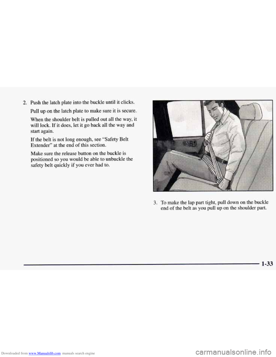 CHEVROLET BLAZER 1998 2.G Service Manual Downloaded from www.Manualslib.com manuals search engine 2. Push the latch plate into the buckle until it clicks.
Pull up on the latch plate to make sure it is secure.
When the shoulder belt CHEVROLET BLAZER 1998 2.G Service Manual Downloaded from www.Manualslib.com manuals search engine 2. Push the latch plate into the buckle until it clicks.
Pull up on the latch plate to make sure it is secure.
When the shoulder belt