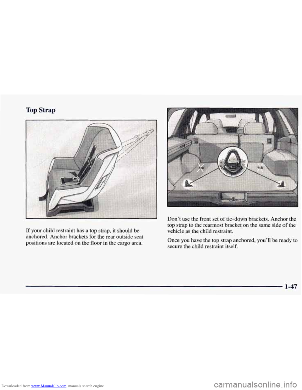 CHEVROLET BLAZER 1998 2.G Repair Manual Downloaded from www.Manualslib.com manuals search engine Top Strap
Don’t use the front set of tie-down brackets. Anchor
the
If your child restraint has a top strap, it should be
anchored. CHEVROLET BLAZER 1998 2.G Repair Manual Downloaded from www.Manualslib.com manuals search engine Top Strap
Don’t use the front set of tie-down brackets. Anchor
the
If your child restraint has a top strap, it should be
anchored.