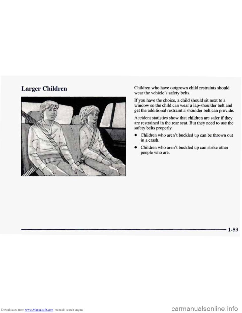 CHEVROLET BLAZER 1998 2.G Repair Manual Downloaded from www.Manualslib.com manuals search engine Larger Children Children who have outgrown child restraints should
wear the vehicle’s safety belts.
If you have the choice, a child CHEVROLET BLAZER 1998 2.G Repair Manual Downloaded from www.Manualslib.com manuals search engine Larger Children Children who have outgrown child restraints should
wear the vehicle’s safety belts.
If you have the choice, a child