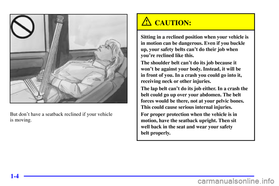 CHEVROLET C3500 HD 2002 4.G User Guide 1-4
But dont have a seatback reclined if your vehicle
is moving.
CAUTION:
Sitting in a reclined position when your vehicle is
in motion can be dangerous. Even if you buckle
up, your safety belts can CHEVROLET C3500 HD 2002 4.G User Guide 1-4
But dont have a seatback reclined if your vehicle
is moving.
CAUTION:
Sitting in a reclined position when your vehicle is
in motion can be dangerous. Even if you buckle
up, your safety belts can