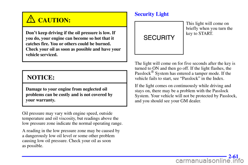 CHEVROLET C3500 HD 2002 4.G Owners Manual 2-61
CAUTION:
Dont keep driving if the oil pressure is low. If
you do, your engine can become so hot that it
catches fire. You or others could be burned.
Check your oil as soon as possible and have y