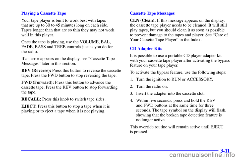 CHEVROLET C3500 HD 2002 4.G Owners Manual 3-11
Playing a Cassette Tape
Your tape player is built to work best with tapes 
that are up to 30 to 45 minutes long on each side. 
Tapes longer than that are so thin they may not work
well in this pl