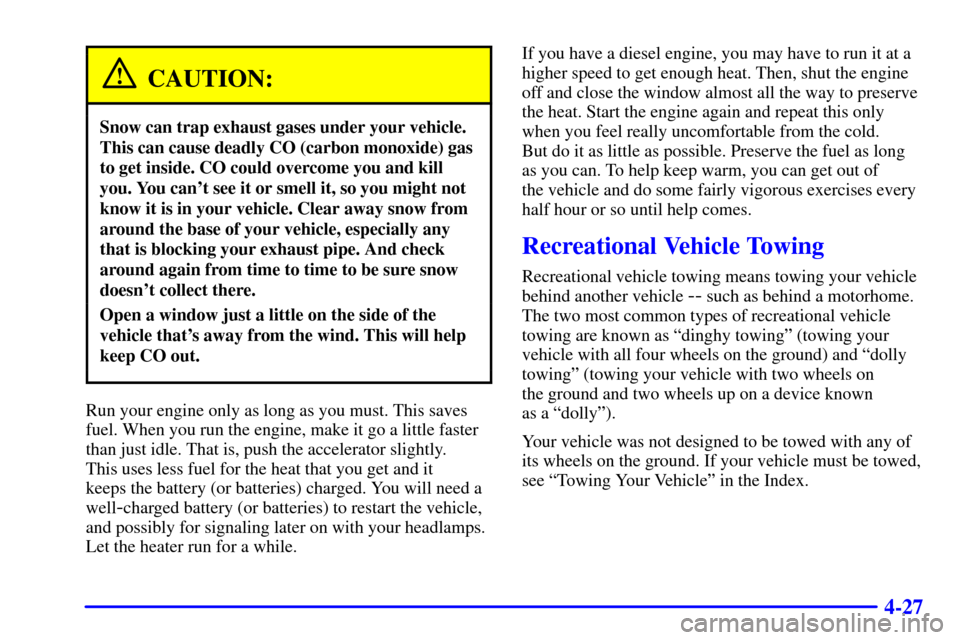 CHEVROLET C3500 HD 2002 4.G Owners Manual 4-27
CAUTION:
Snow can trap exhaust gases under your vehicle.
This can cause deadly CO (carbon monoxide) gas
to get inside. CO could overcome you and kill
you. You cant see it or smell it, so you mig