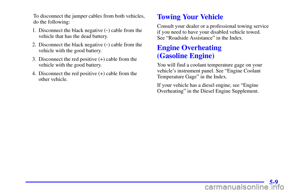 CHEVROLET C3500 HD 2002 4.G Owners Manual 5-9
To disconnect the jumper cables from both vehicles,
do the following:
1. Disconnect the black negative (
-) cable from the
vehicle that has the dead battery.
2. Disconnect the black negative (
-) 