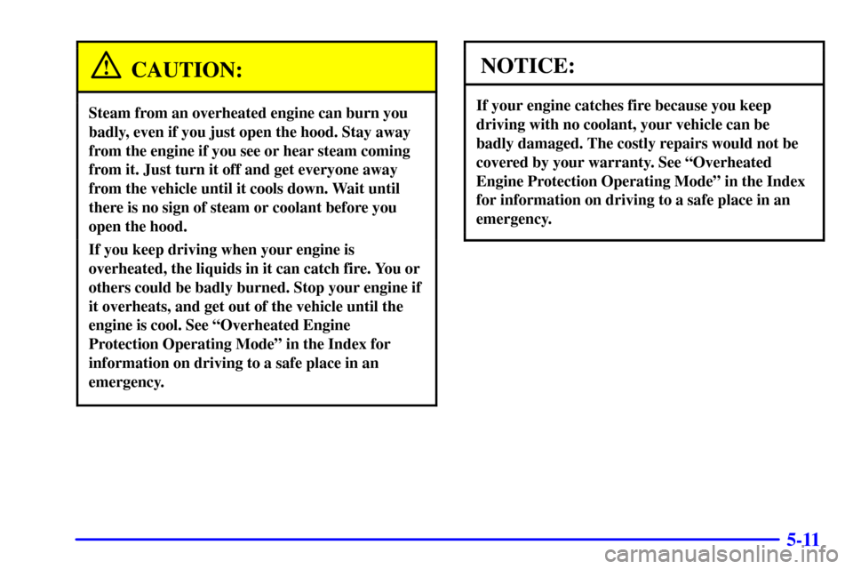 CHEVROLET C3500 HD 2002 4.G Owners Manual 5-11
CAUTION:
Steam from an overheated engine can burn you
badly, even if you just open the hood. Stay away
from the engine if you see or hear steam coming
from it. Just turn it off and get everyone a CHEVROLET C3500 HD 2002 4.G Owners Manual 5-11
CAUTION:
Steam from an overheated engine can burn you
badly, even if you just open the hood. Stay away
from the engine if you see or hear steam coming
from it. Just turn it off and get everyone a