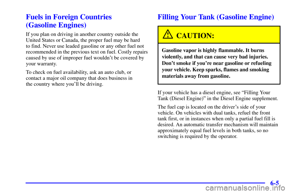 CHEVROLET C3500 HD 2002 4.G Owners Manual 6-5
Fuels in Foreign Countries 
(Gasoline Engines)
If you plan on driving in another country outside the
United States or Canada, the proper fuel may be hard 
to find. Never use leaded gasoline or any