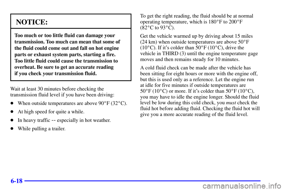 CHEVROLET C3500 HD 2002 4.G Owners Manual 6-18
NOTICE:
Too much or too little fluid can damage your
transmission. Too much can mean that some of
the fluid could come out and fall on hot engine
parts or exhaust system parts, starting a fire. 
