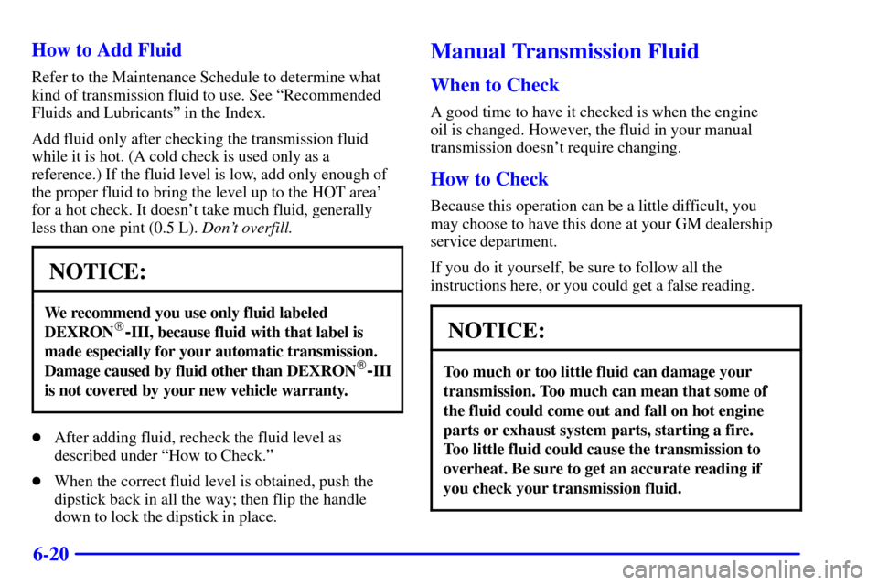 CHEVROLET C3500 HD 2002 4.G Owners Manual 6-20 How to Add Fluid
Refer to the Maintenance Schedule to determine what
kind of transmission fluid to use. See ªRecommended
Fluids and Lubricantsº in the Index.
Add fluid only after checking the t