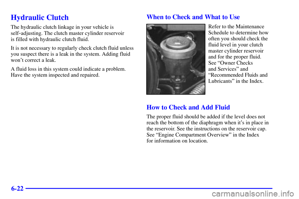 CHEVROLET C3500 HD 2002 4.G User Guide 6-22
Hydraulic Clutch
The hydraulic clutch linkage in your vehicle is
self
-adjusting. The clutch master cylinder reservoir 
is filled with hydraulic clutch fluid.
It is not necessary to regularly che