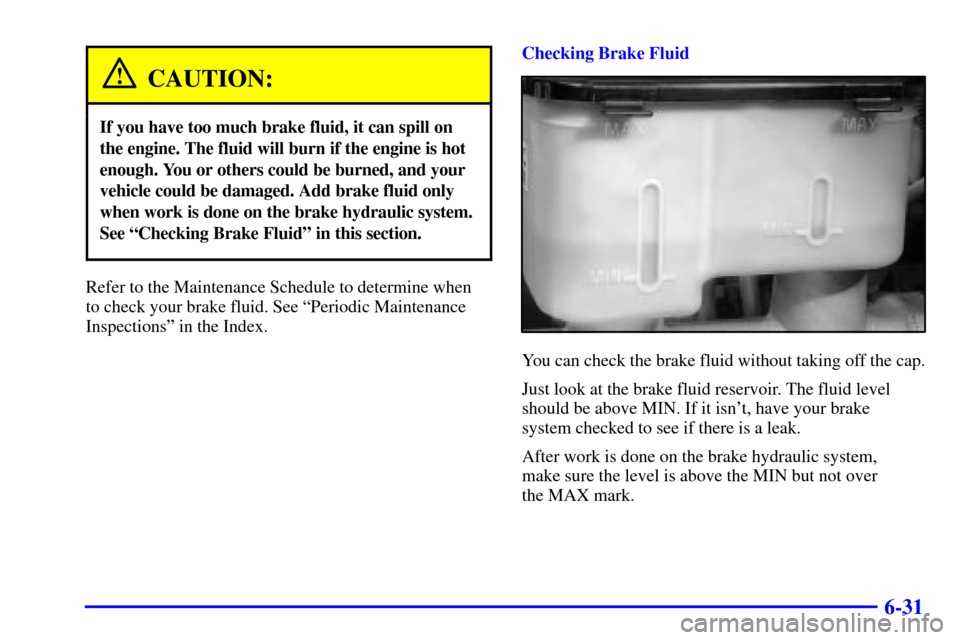 CHEVROLET C3500 HD 2002 4.G Owners Manual 6-31
CAUTION:
If you have too much brake fluid, it can spill on
the engine. The fluid will burn if the engine is hot
enough. You or others could be burned, and your
vehicle could be damaged. Add brake