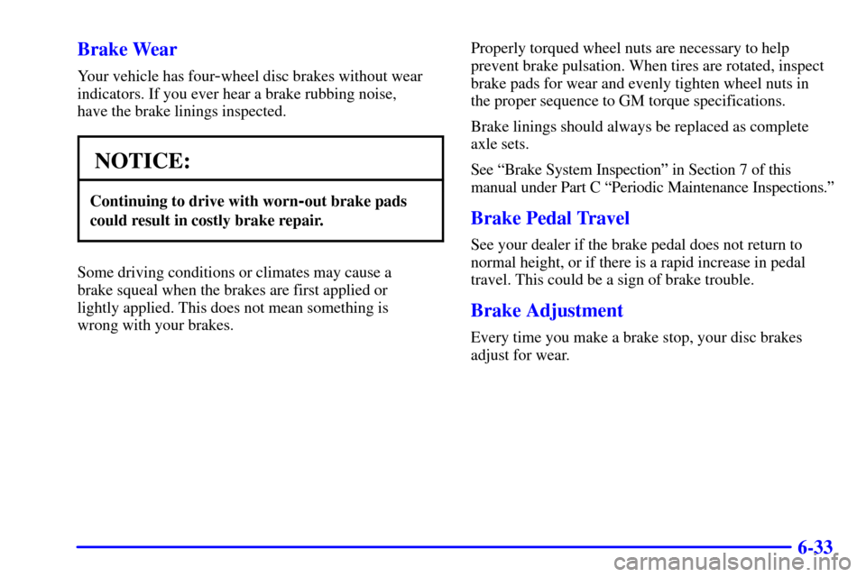 CHEVROLET C3500 HD 2002 4.G User Guide 6-33 Brake Wear
Your vehicle has four-wheel disc brakes without wear
indicators. If you ever hear a brake rubbing noise, 
have the brake linings inspected.
NOTICE:
Continuing to drive with worn-out br